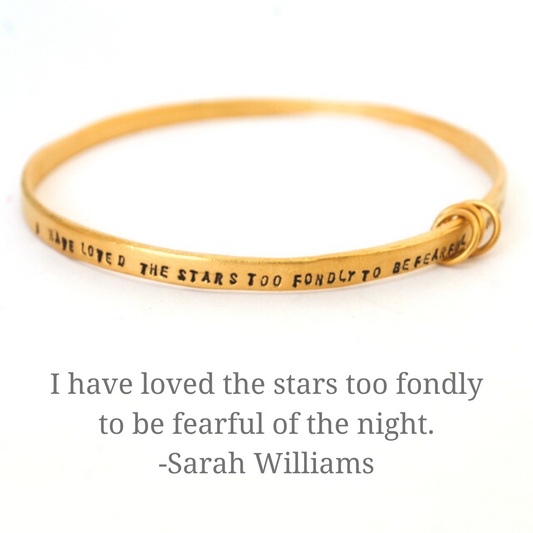 "I have loved the stars too fondly to be fearful of the night." -Sarah Williams bangle